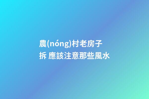 農(nóng)村老房子拆 應該注意那些風水